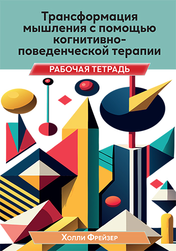  книга "Трансформация мышления с помощью когнитивно-поведенческой терапии. Рабочая тетрадь" - подробнее о книге
